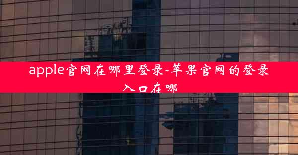 apple官网在哪里登录-苹果官网的登录入口在哪