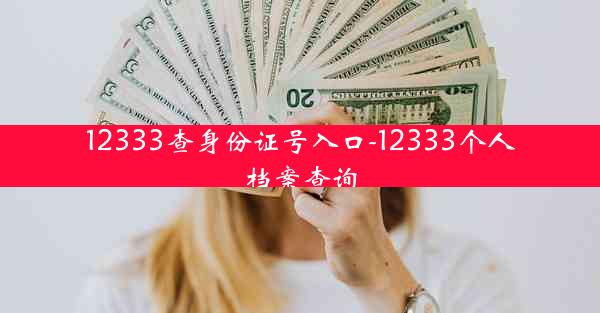 12333查身份证号入口-12333个人档案查询
