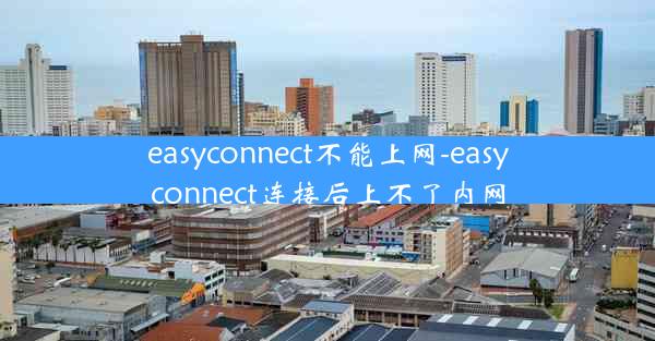easyconnect不能上网-easyconnect连接后上不了内网