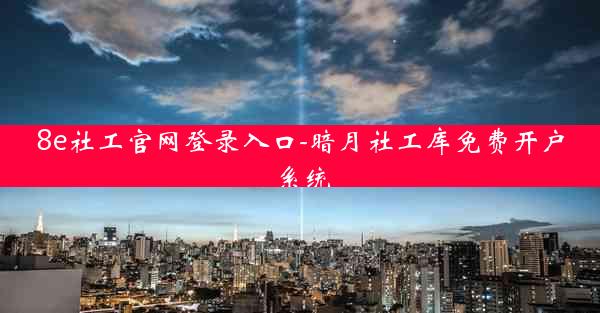8e社工官网登录入口-暗月社工库免费开户系统