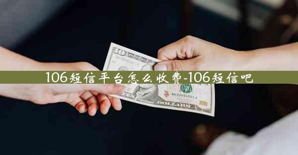 106短信平台怎么收费-106短信吧