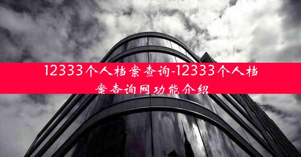 12333个人档案查询-12333个人档案查询网功能介绍
