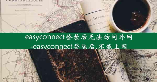 easyconnect登录后无法访问外网-easyconnect登陆后,不能上网
