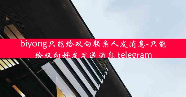 biyong只能给双向联系人发消息-只能给双向好友发送消息 telegram