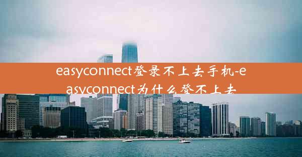 easyconnect登录不上去手机-easyconnect为什么登不上去