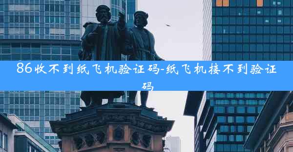 86收不到纸飞机验证码-纸飞机接不到验证码