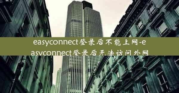 easyconnect登录后不能上网-easyconnect登录后无法访问外网