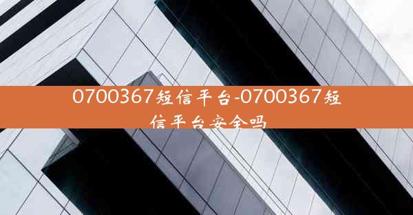 0700367短信平台-0700367短信平台安全吗