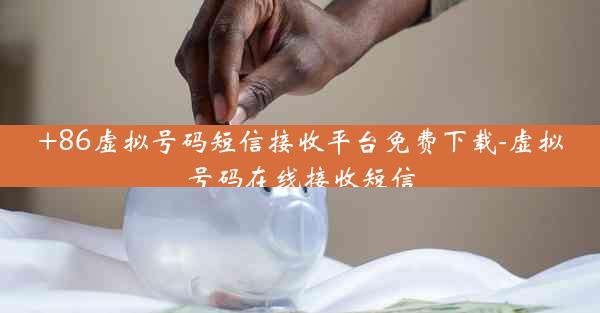 +86虚拟号码短信接收平台免费下载-虚拟号码在线接收短信