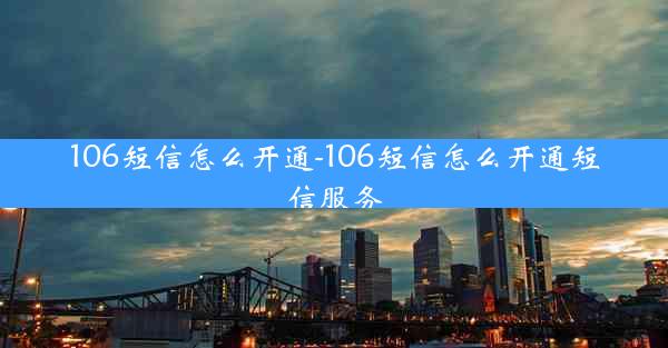 106短信怎么开通-106短信怎么开通短信服务
