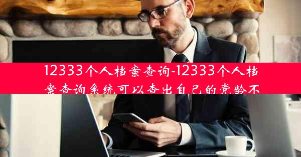 12333个人档案查询-12333个人档案查询系统可以查出自己的党龄不