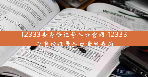 12333查身份证号入口官网-12333查身份证号入口官网查询