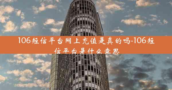 106短信平台网上充值是真的吗-106短信平台是什么意思