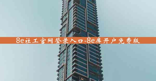 8e社工官网登录入口-8e库开户免费版