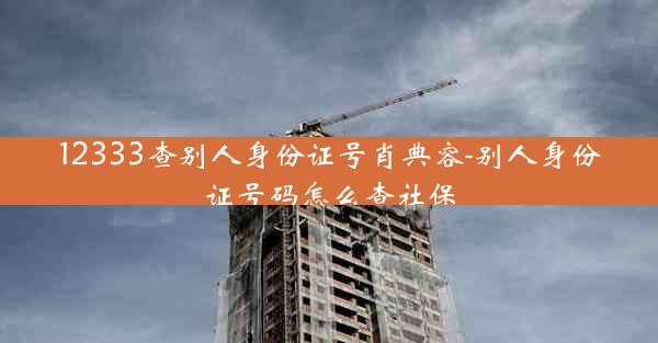 12333查别人身份证号肖典容-别人身份证号码怎么查社保