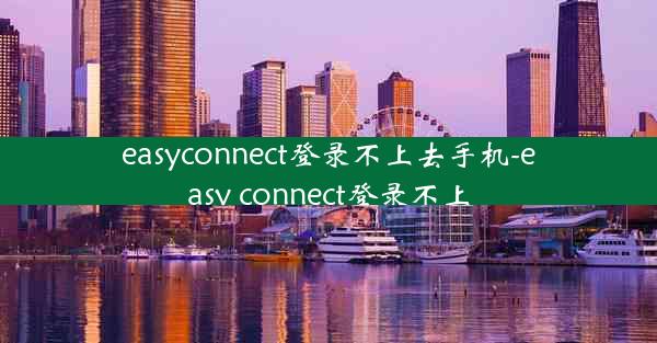 easyconnect登录不上去手机-easy connect登录不上