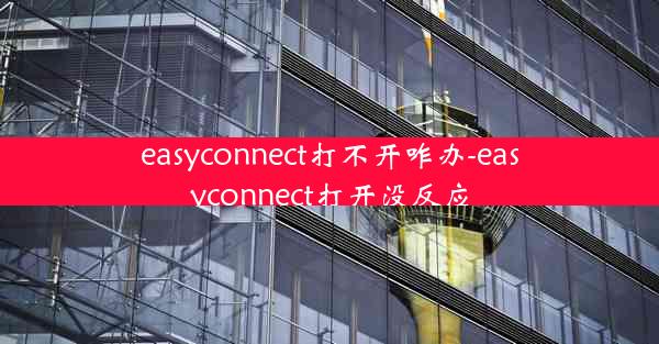 easyconnect打不开咋办-easyconnect打开没反应