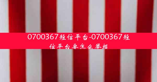 0700367短信平台-0700367短信平台要怎么举报