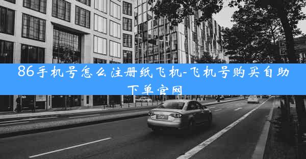 86手机号怎么注册纸飞机-飞机号购买自助下单官网