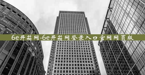 6e开箱网-6e开箱网登录入口官网网页版