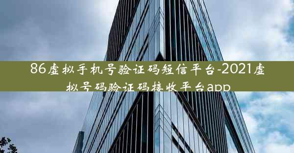 86虚拟手机号验证码短信平台-2021虚拟号码验证码接收平台app