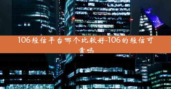 106短信平台哪个比较好-106的短信可靠吗