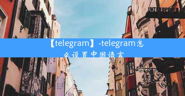 【telegram】-telegram怎么设置中国语言