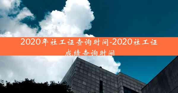 2020年社工证查询时间-2020社工证成绩查询时间