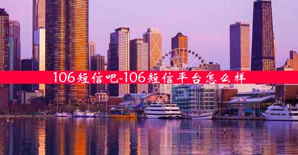 106短信吧-106短信平台怎么样