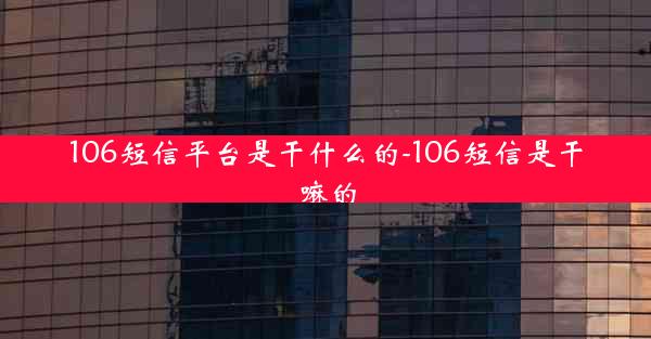 106短信平台是干什么的-106短信是干嘛的