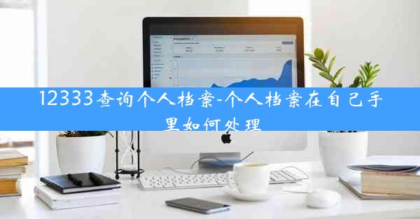 12333查询个人档案-个人档案在自己手里如何处理