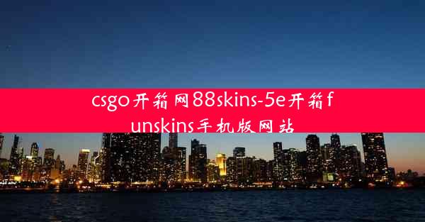 csgo开箱网88skins-5e开箱funskins手机版网站