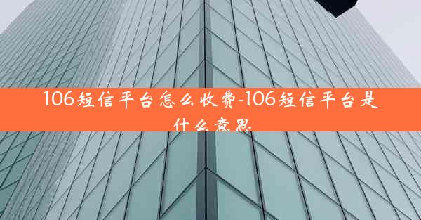 106短信平台怎么收费-106短信平台是什么意思