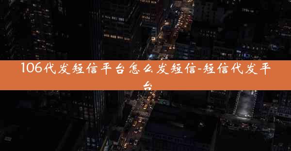 106代发短信平台怎么发短信-短信代发平台