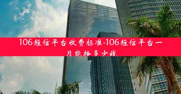 106短信平台收费标准-106短信平台一月能挣多少钱