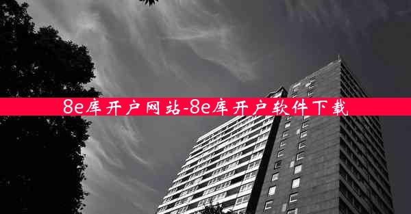 8e库开户网站-8e库开户软件下载