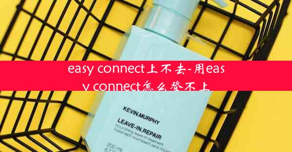 easy connect上不去-用easy connect怎么登不上