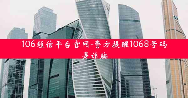 106短信平台官网-警方提醒1068号码是诈骗