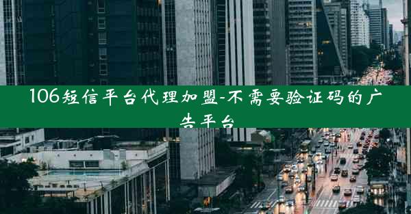106短信平台代理加盟-不需要验证码的广告平台
