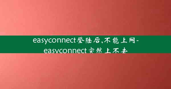 easyconnect登陆后,不能上网-easyconnect突然上不去