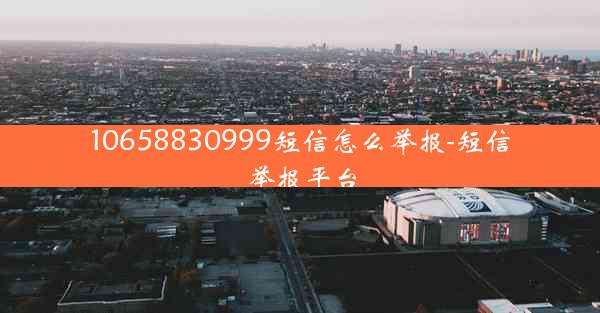 10658830999短信怎么举报-短信举报平台