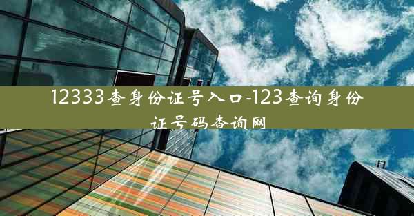 12333查身份证号入口-123查询身份证号码查询网
