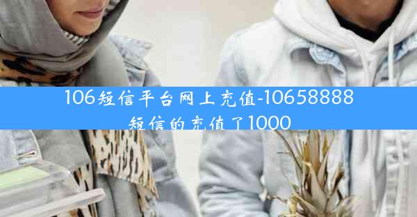 106短信平台网上充值-10658888短信的充值了1000