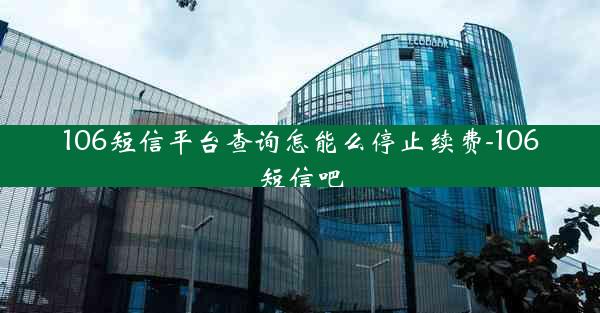 106短信平台查询怎能么停止续费-106短信吧