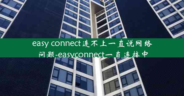 easy connect连不上一直说网络问题-easyconnect一直连接中