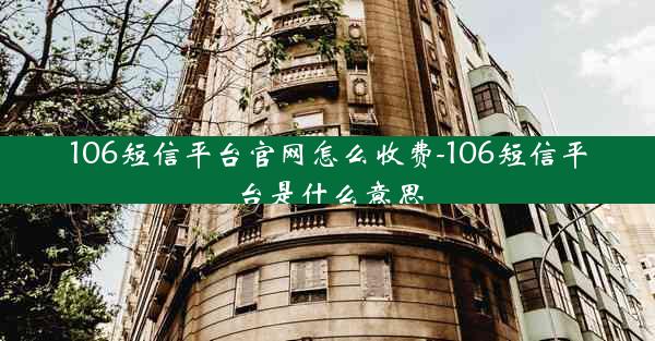 106短信平台官网怎么收费-106短信平台是什么意思