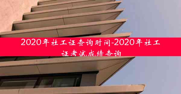 2020年社工证查询时间-2020年社工证考试成绩查询