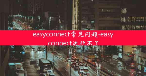 easyconnect常见问题-easyconnect运行不了