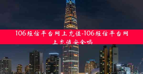 106短信平台网上充值-106短信平台网上充值安全吗