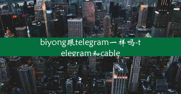 biyong跟telegram一样吗-telegram和cable